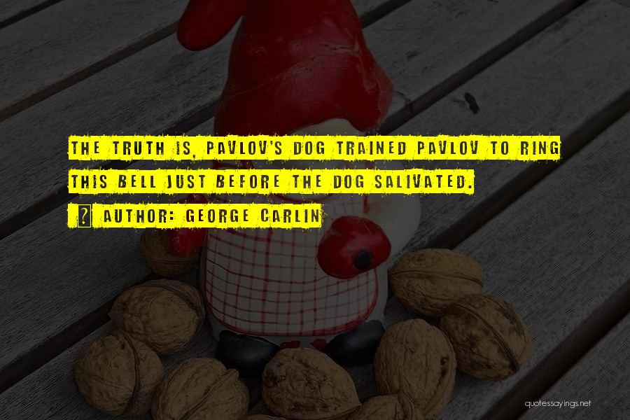 George Carlin Quotes: The Truth Is, Pavlov's Dog Trained Pavlov To Ring This Bell Just Before The Dog Salivated.