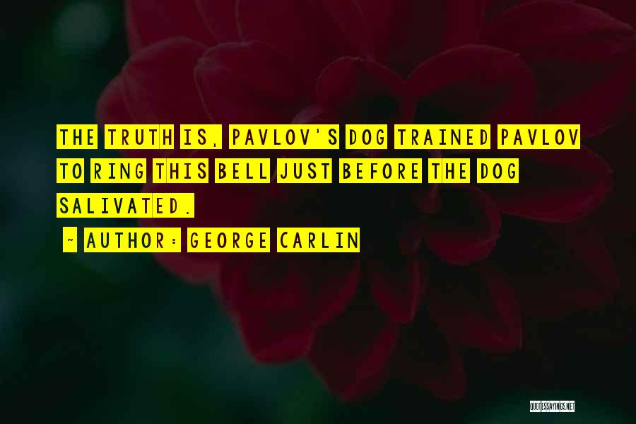 George Carlin Quotes: The Truth Is, Pavlov's Dog Trained Pavlov To Ring This Bell Just Before The Dog Salivated.