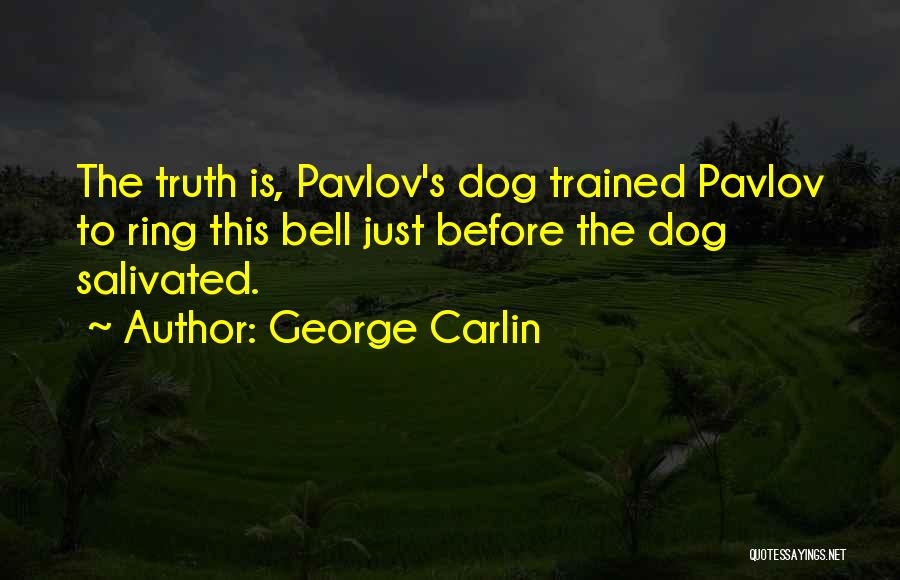 George Carlin Quotes: The Truth Is, Pavlov's Dog Trained Pavlov To Ring This Bell Just Before The Dog Salivated.
