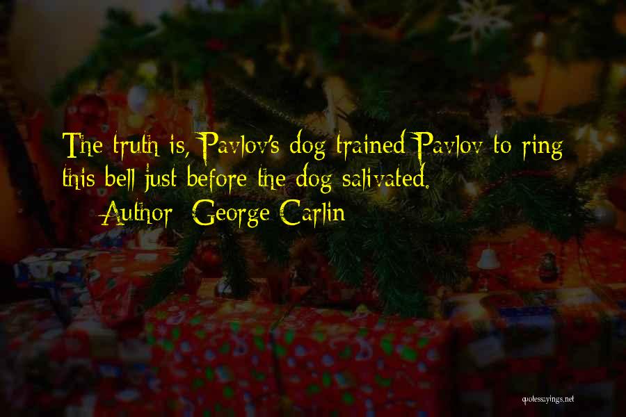 George Carlin Quotes: The Truth Is, Pavlov's Dog Trained Pavlov To Ring This Bell Just Before The Dog Salivated.