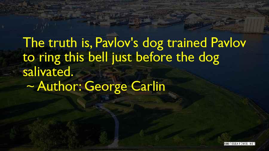 George Carlin Quotes: The Truth Is, Pavlov's Dog Trained Pavlov To Ring This Bell Just Before The Dog Salivated.