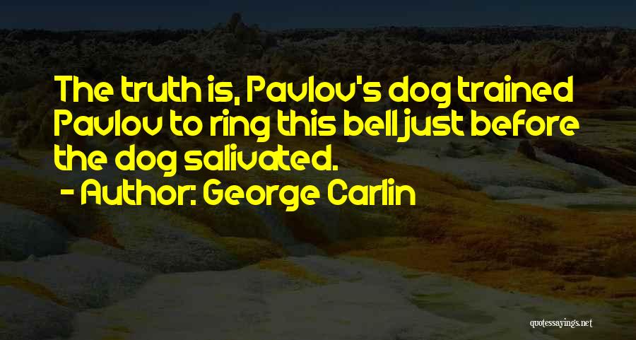 George Carlin Quotes: The Truth Is, Pavlov's Dog Trained Pavlov To Ring This Bell Just Before The Dog Salivated.