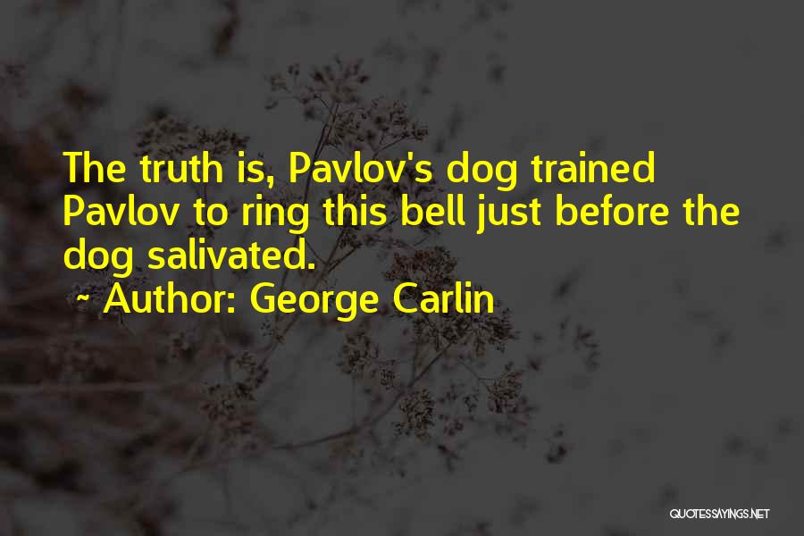 George Carlin Quotes: The Truth Is, Pavlov's Dog Trained Pavlov To Ring This Bell Just Before The Dog Salivated.