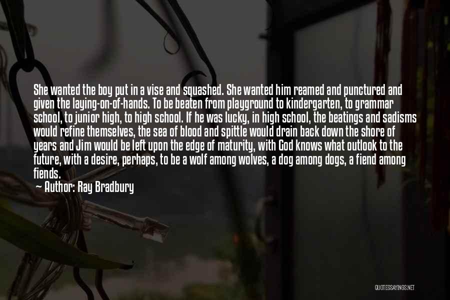 Ray Bradbury Quotes: She Wanted The Boy Put In A Vise And Squashed. She Wanted Him Reamed And Punctured And Given The Laying-on-of-hands.