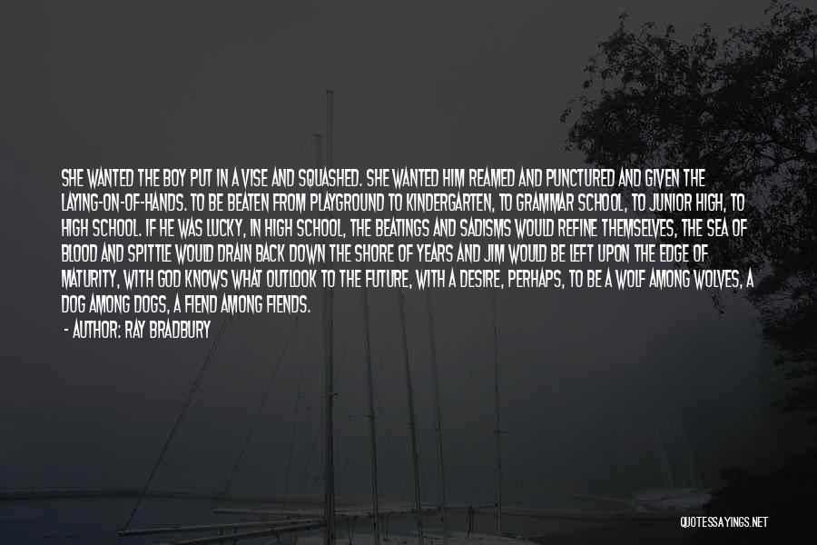 Ray Bradbury Quotes: She Wanted The Boy Put In A Vise And Squashed. She Wanted Him Reamed And Punctured And Given The Laying-on-of-hands.