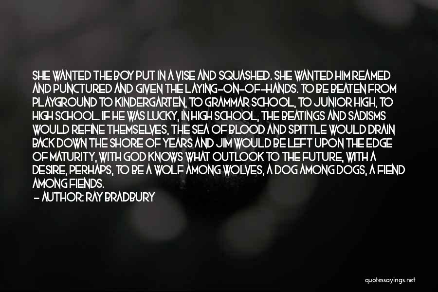 Ray Bradbury Quotes: She Wanted The Boy Put In A Vise And Squashed. She Wanted Him Reamed And Punctured And Given The Laying-on-of-hands.