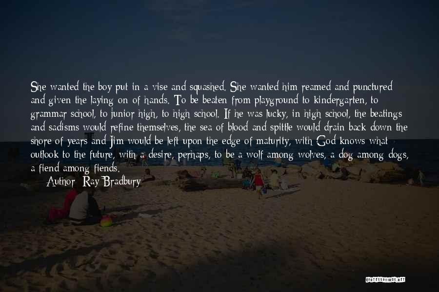 Ray Bradbury Quotes: She Wanted The Boy Put In A Vise And Squashed. She Wanted Him Reamed And Punctured And Given The Laying-on-of-hands.