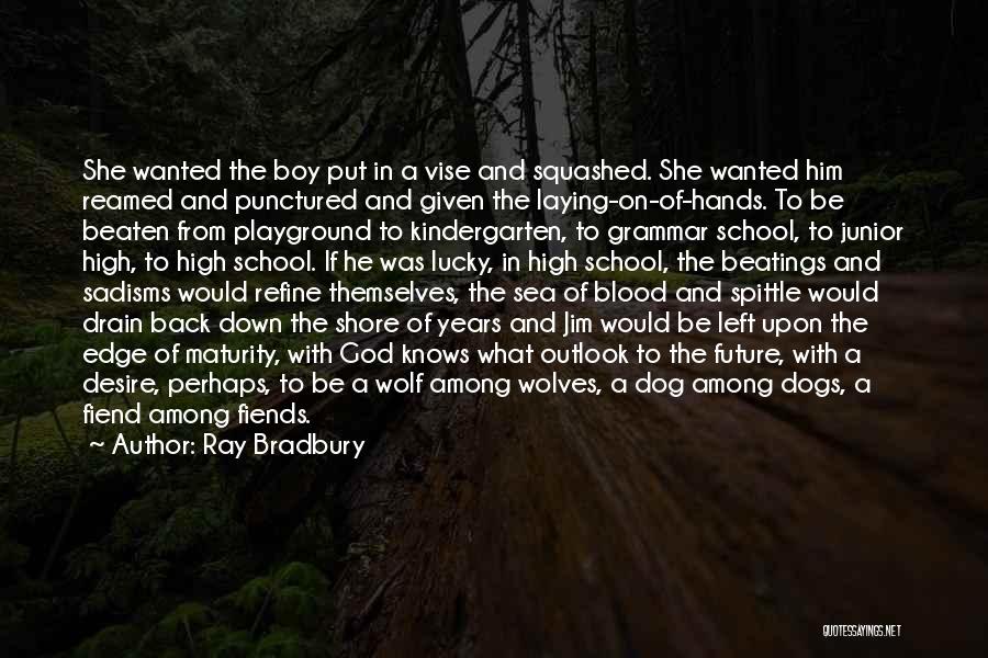 Ray Bradbury Quotes: She Wanted The Boy Put In A Vise And Squashed. She Wanted Him Reamed And Punctured And Given The Laying-on-of-hands.