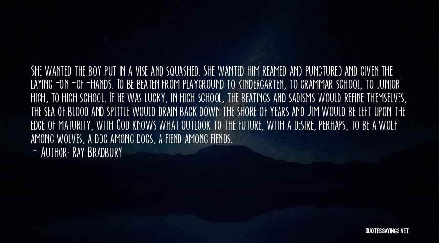 Ray Bradbury Quotes: She Wanted The Boy Put In A Vise And Squashed. She Wanted Him Reamed And Punctured And Given The Laying-on-of-hands.