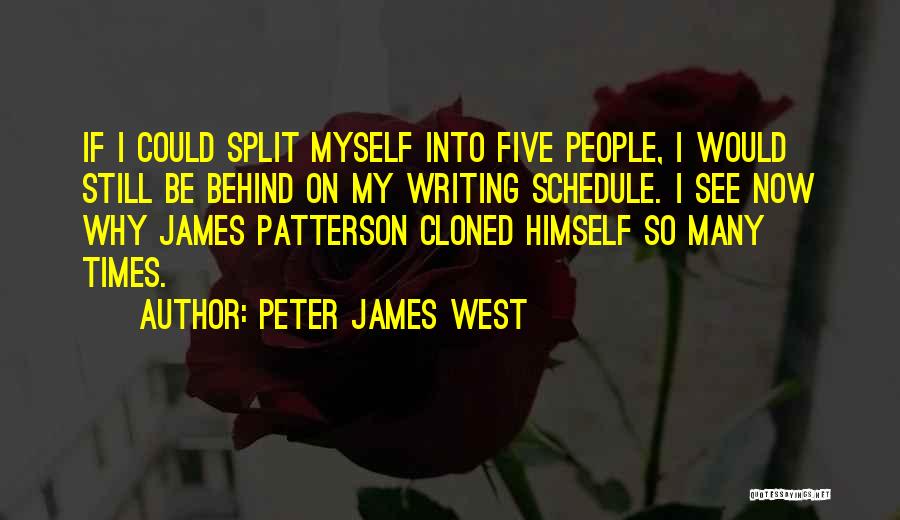 Peter James West Quotes: If I Could Split Myself Into Five People, I Would Still Be Behind On My Writing Schedule. I See Now