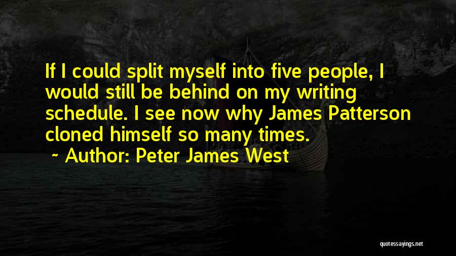 Peter James West Quotes: If I Could Split Myself Into Five People, I Would Still Be Behind On My Writing Schedule. I See Now