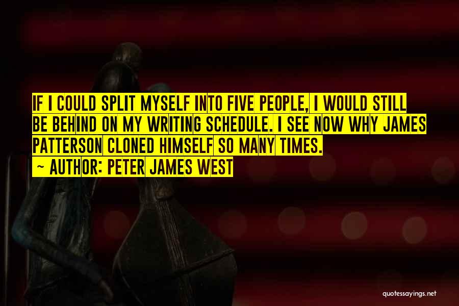 Peter James West Quotes: If I Could Split Myself Into Five People, I Would Still Be Behind On My Writing Schedule. I See Now