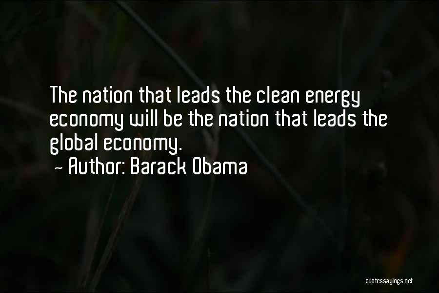 Barack Obama Quotes: The Nation That Leads The Clean Energy Economy Will Be The Nation That Leads The Global Economy.