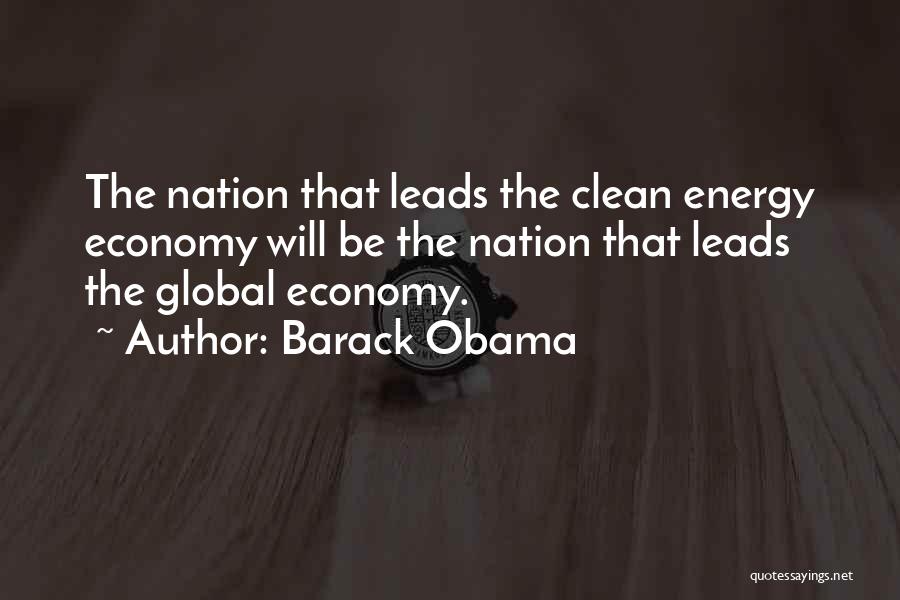 Barack Obama Quotes: The Nation That Leads The Clean Energy Economy Will Be The Nation That Leads The Global Economy.