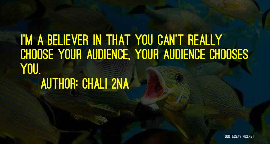Chali 2na Quotes: I'm A Believer In That You Can't Really Choose Your Audience, Your Audience Chooses You.