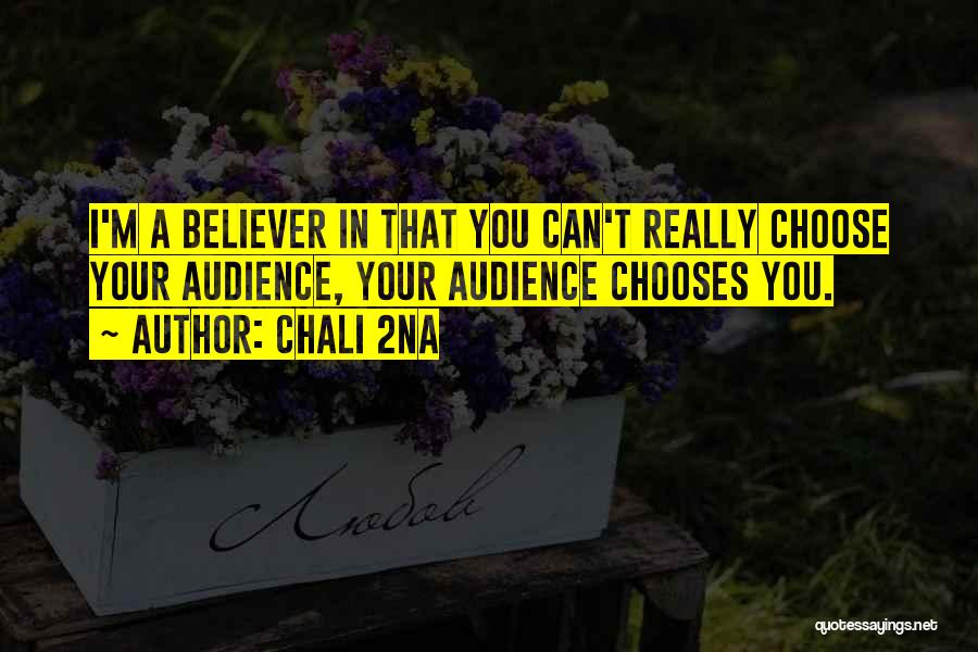 Chali 2na Quotes: I'm A Believer In That You Can't Really Choose Your Audience, Your Audience Chooses You.