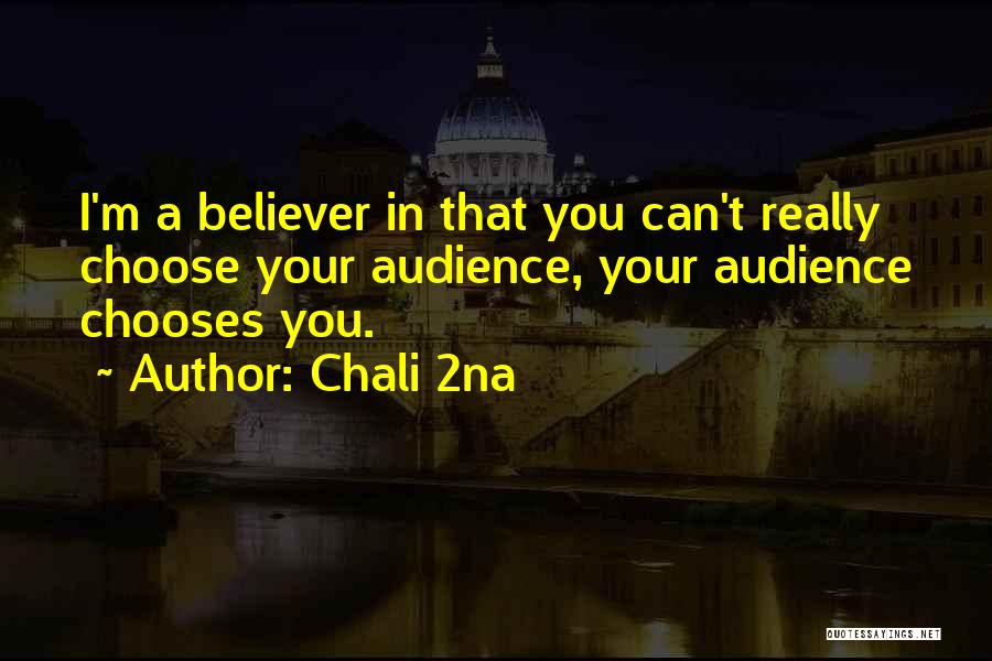 Chali 2na Quotes: I'm A Believer In That You Can't Really Choose Your Audience, Your Audience Chooses You.