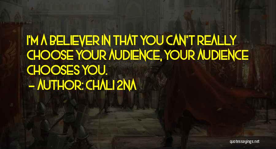 Chali 2na Quotes: I'm A Believer In That You Can't Really Choose Your Audience, Your Audience Chooses You.