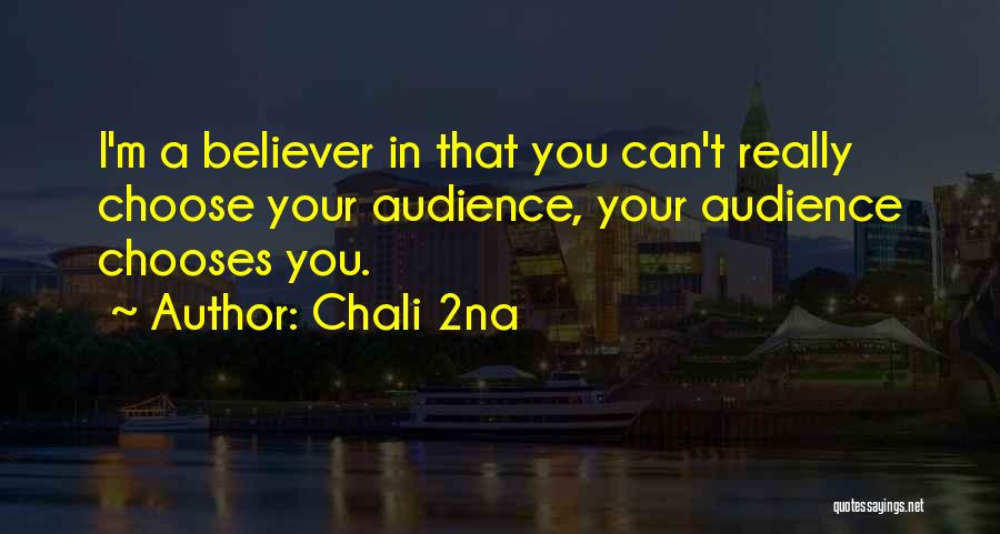 Chali 2na Quotes: I'm A Believer In That You Can't Really Choose Your Audience, Your Audience Chooses You.