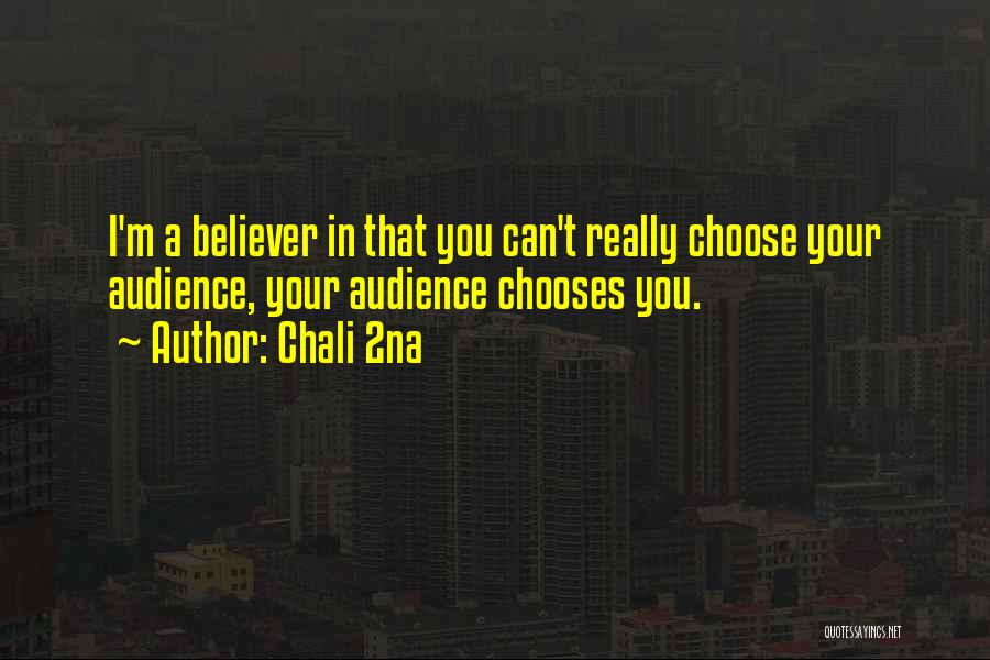 Chali 2na Quotes: I'm A Believer In That You Can't Really Choose Your Audience, Your Audience Chooses You.