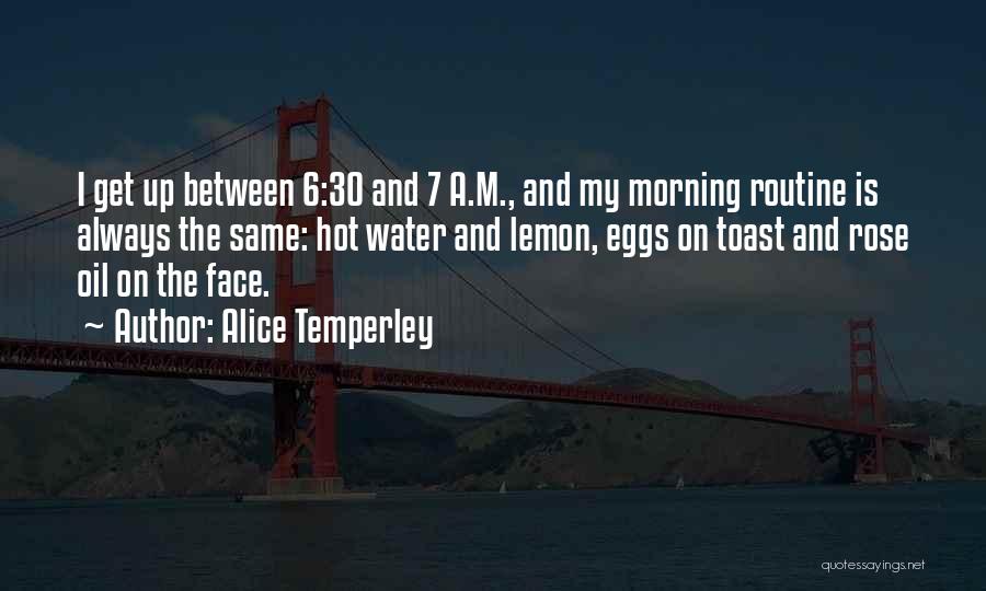 Alice Temperley Quotes: I Get Up Between 6:30 And 7 A.m., And My Morning Routine Is Always The Same: Hot Water And Lemon,