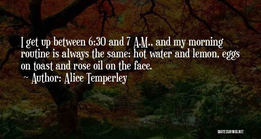 Alice Temperley Quotes: I Get Up Between 6:30 And 7 A.m., And My Morning Routine Is Always The Same: Hot Water And Lemon,