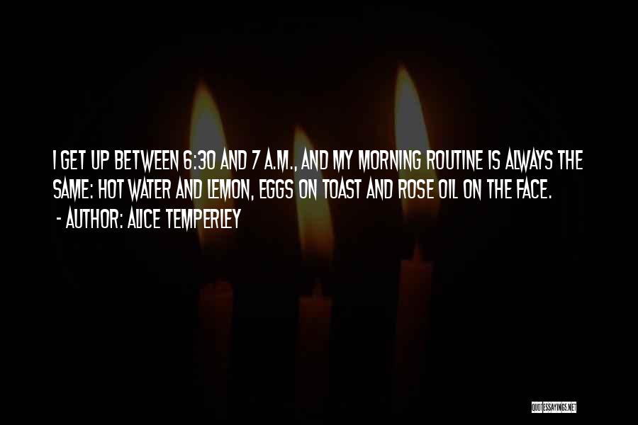 Alice Temperley Quotes: I Get Up Between 6:30 And 7 A.m., And My Morning Routine Is Always The Same: Hot Water And Lemon,