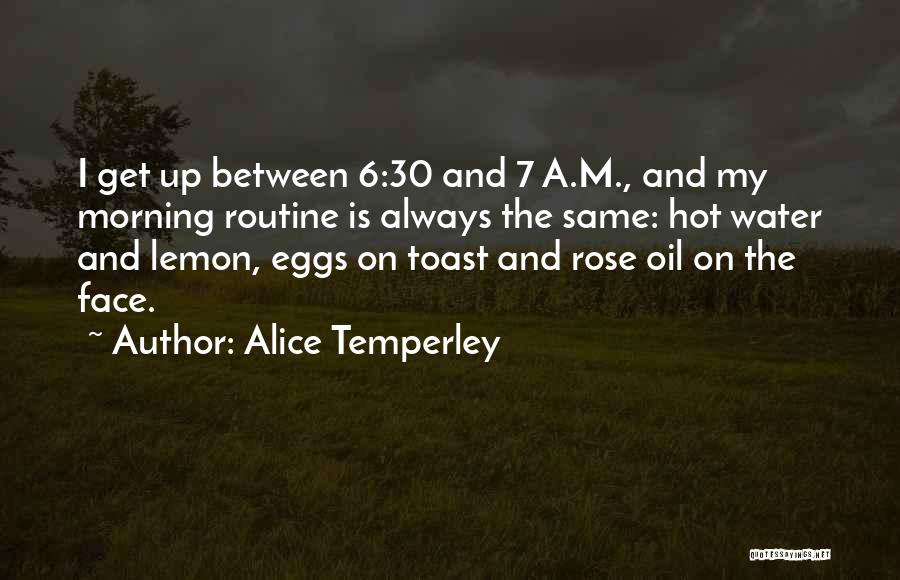 Alice Temperley Quotes: I Get Up Between 6:30 And 7 A.m., And My Morning Routine Is Always The Same: Hot Water And Lemon,