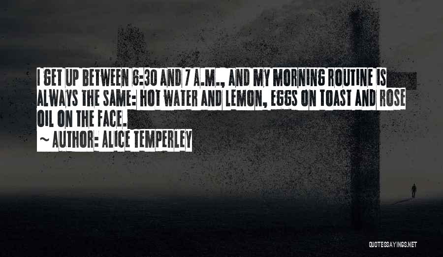 Alice Temperley Quotes: I Get Up Between 6:30 And 7 A.m., And My Morning Routine Is Always The Same: Hot Water And Lemon,