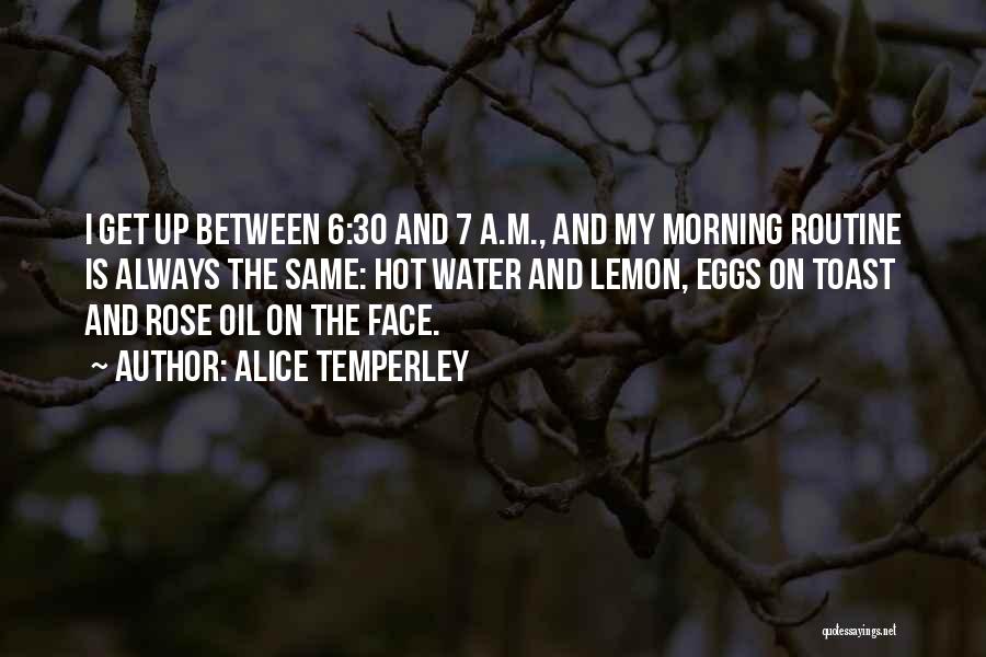 Alice Temperley Quotes: I Get Up Between 6:30 And 7 A.m., And My Morning Routine Is Always The Same: Hot Water And Lemon,