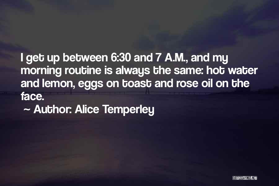 Alice Temperley Quotes: I Get Up Between 6:30 And 7 A.m., And My Morning Routine Is Always The Same: Hot Water And Lemon,