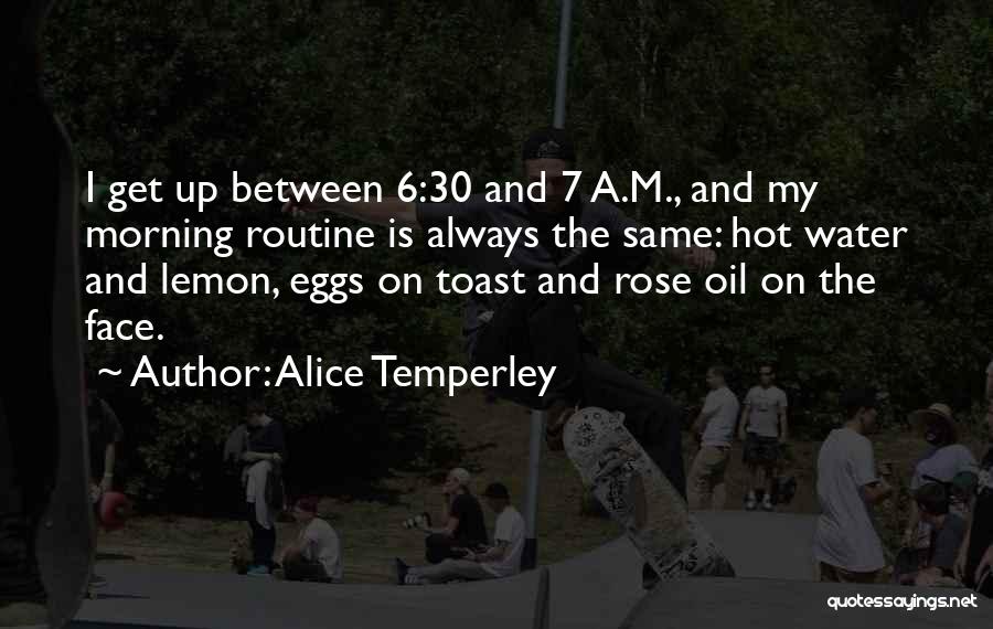 Alice Temperley Quotes: I Get Up Between 6:30 And 7 A.m., And My Morning Routine Is Always The Same: Hot Water And Lemon,