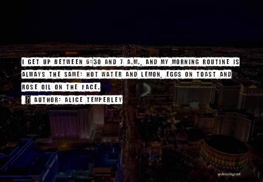 Alice Temperley Quotes: I Get Up Between 6:30 And 7 A.m., And My Morning Routine Is Always The Same: Hot Water And Lemon,