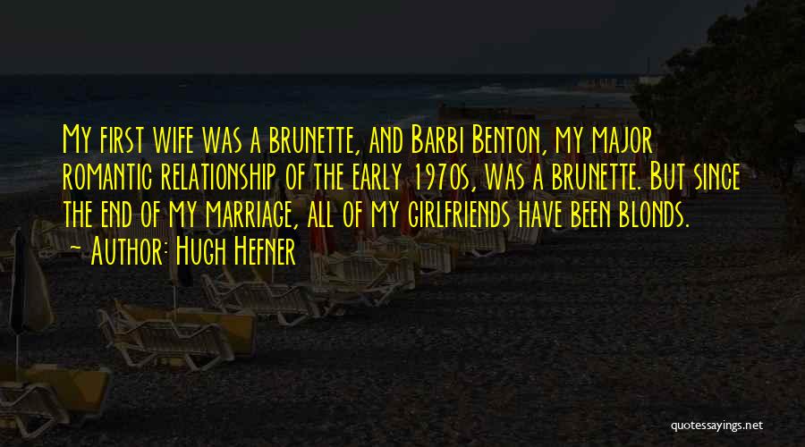 Hugh Hefner Quotes: My First Wife Was A Brunette, And Barbi Benton, My Major Romantic Relationship Of The Early 1970s, Was A Brunette.