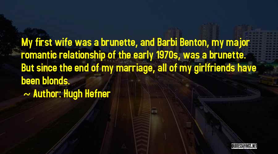 Hugh Hefner Quotes: My First Wife Was A Brunette, And Barbi Benton, My Major Romantic Relationship Of The Early 1970s, Was A Brunette.