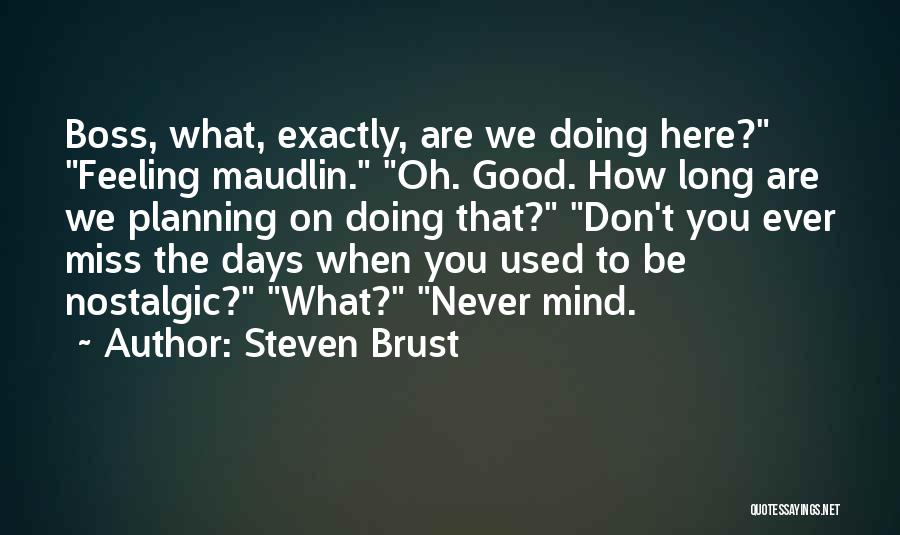 Steven Brust Quotes: Boss, What, Exactly, Are We Doing Here? Feeling Maudlin. Oh. Good. How Long Are We Planning On Doing That? Don't