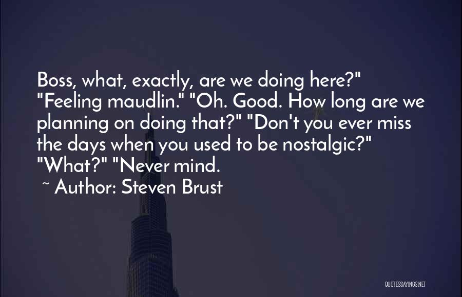 Steven Brust Quotes: Boss, What, Exactly, Are We Doing Here? Feeling Maudlin. Oh. Good. How Long Are We Planning On Doing That? Don't