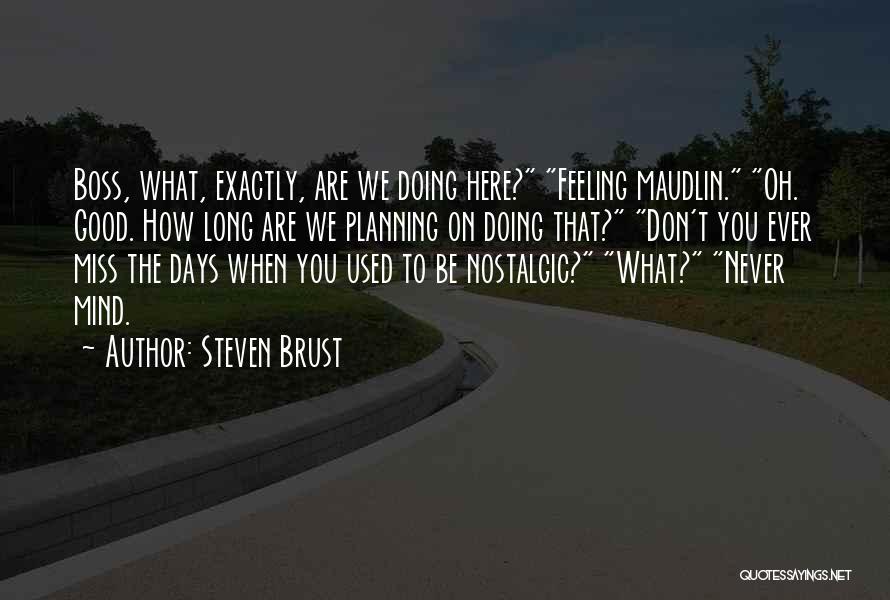 Steven Brust Quotes: Boss, What, Exactly, Are We Doing Here? Feeling Maudlin. Oh. Good. How Long Are We Planning On Doing That? Don't