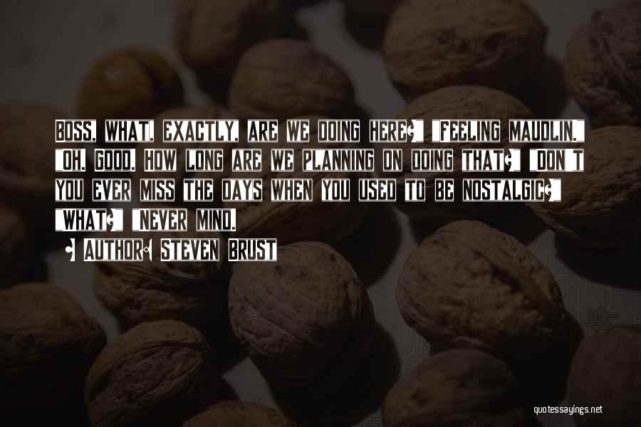Steven Brust Quotes: Boss, What, Exactly, Are We Doing Here? Feeling Maudlin. Oh. Good. How Long Are We Planning On Doing That? Don't
