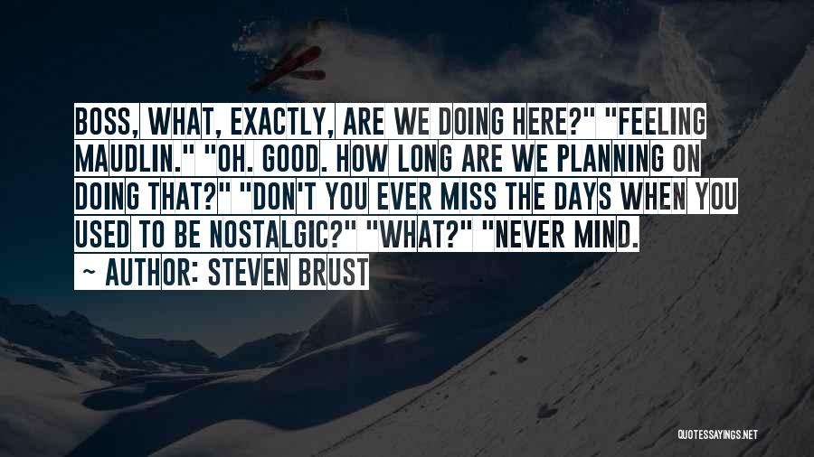 Steven Brust Quotes: Boss, What, Exactly, Are We Doing Here? Feeling Maudlin. Oh. Good. How Long Are We Planning On Doing That? Don't
