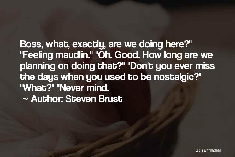 Steven Brust Quotes: Boss, What, Exactly, Are We Doing Here? Feeling Maudlin. Oh. Good. How Long Are We Planning On Doing That? Don't