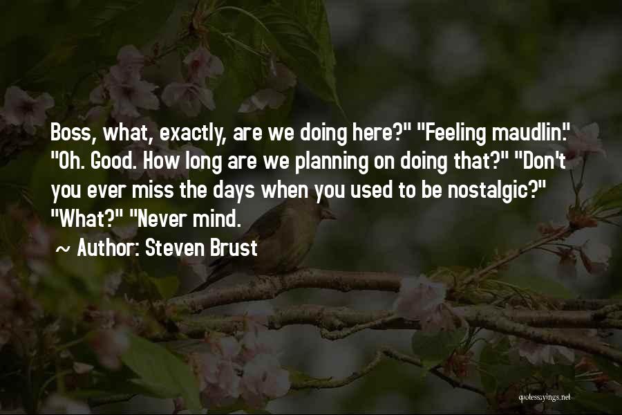 Steven Brust Quotes: Boss, What, Exactly, Are We Doing Here? Feeling Maudlin. Oh. Good. How Long Are We Planning On Doing That? Don't