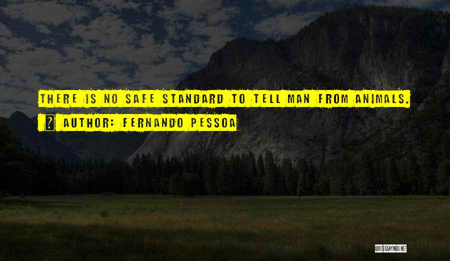 Fernando Pessoa Quotes: There Is No Safe Standard To Tell Man From Animals.