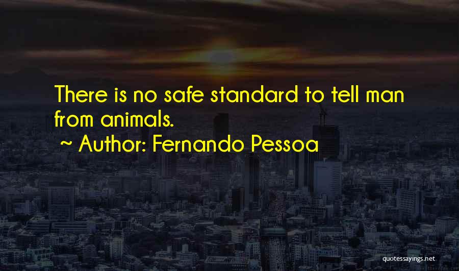 Fernando Pessoa Quotes: There Is No Safe Standard To Tell Man From Animals.