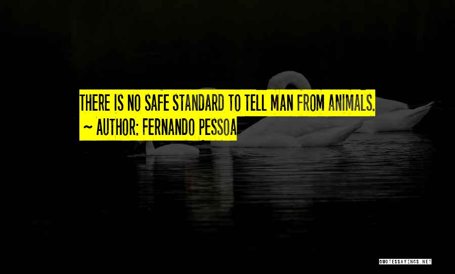 Fernando Pessoa Quotes: There Is No Safe Standard To Tell Man From Animals.