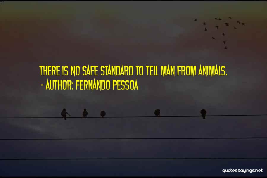 Fernando Pessoa Quotes: There Is No Safe Standard To Tell Man From Animals.