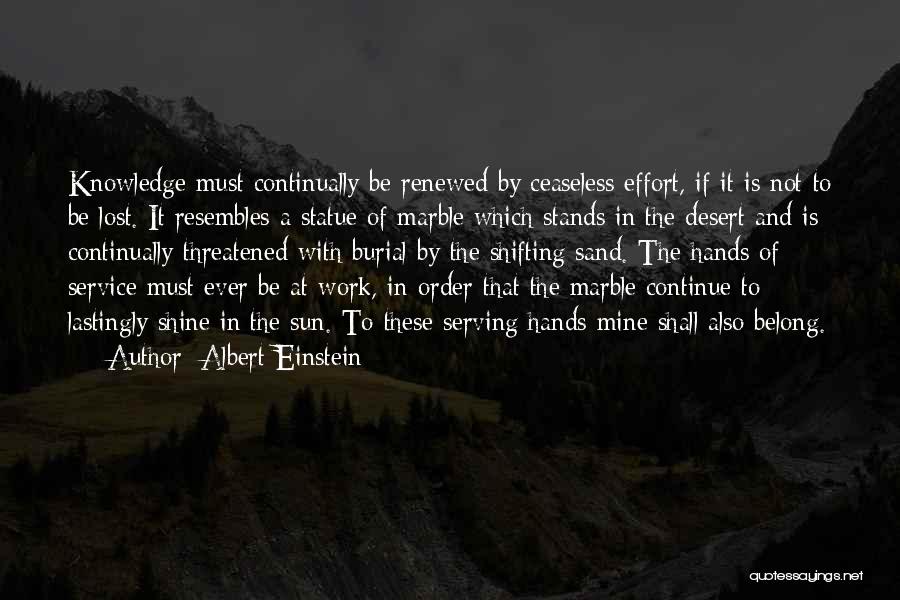 Albert Einstein Quotes: Knowledge Must Continually Be Renewed By Ceaseless Effort, If It Is Not To Be Lost. It Resembles A Statue Of