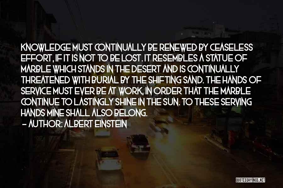 Albert Einstein Quotes: Knowledge Must Continually Be Renewed By Ceaseless Effort, If It Is Not To Be Lost. It Resembles A Statue Of