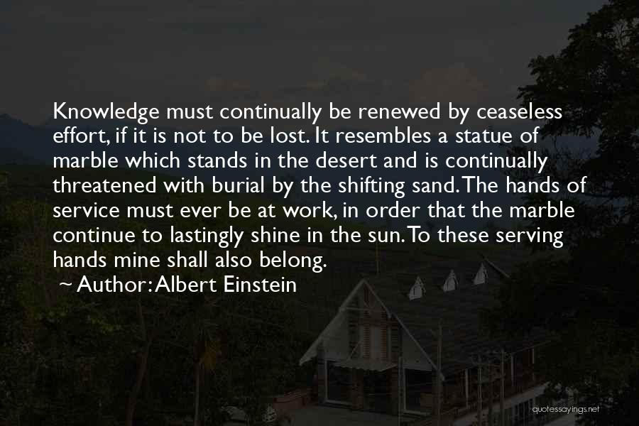 Albert Einstein Quotes: Knowledge Must Continually Be Renewed By Ceaseless Effort, If It Is Not To Be Lost. It Resembles A Statue Of