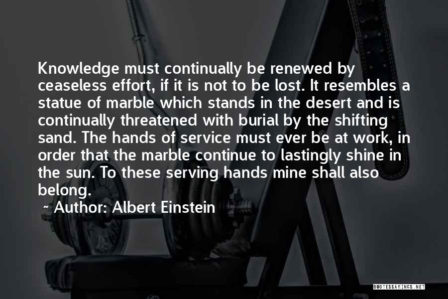Albert Einstein Quotes: Knowledge Must Continually Be Renewed By Ceaseless Effort, If It Is Not To Be Lost. It Resembles A Statue Of